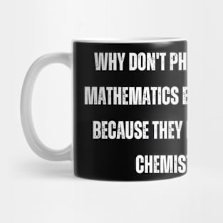 Why don't physics and mathematics ever argue? Because they have good chemistry! Mug